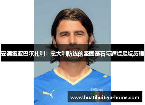 安德雷亚巴尔扎利：意大利防线的坚固基石与辉煌足坛历程