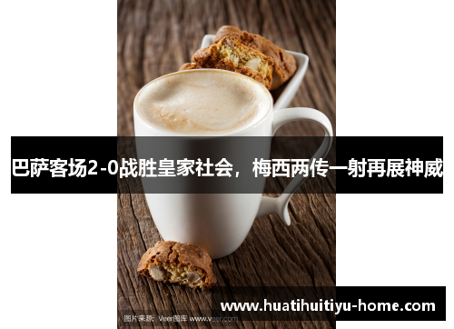 巴萨客场2-0战胜皇家社会，梅西两传一射再展神威