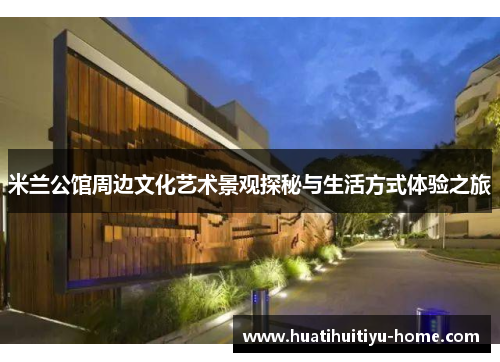 米兰公馆周边文化艺术景观探秘与生活方式体验之旅