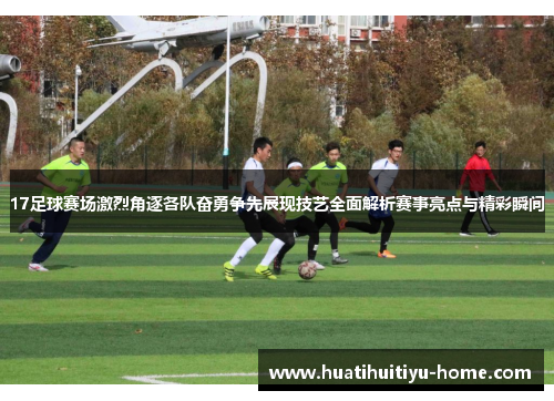 17足球赛场激烈角逐各队奋勇争先展现技艺全面解析赛事亮点与精彩瞬间