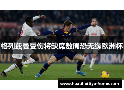 格列兹曼受伤将缺席数周恐无缘欧洲杯