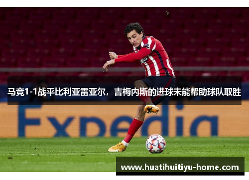 马竞1-1战平比利亚雷亚尔，吉梅内斯的进球未能帮助球队取胜