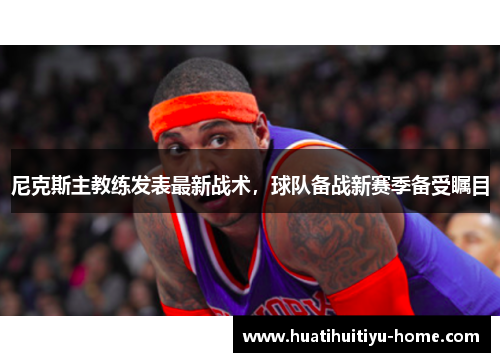 尼克斯主教练发表最新战术，球队备战新赛季备受瞩目