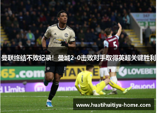 曼联终结不败纪录！曼城2-0击败对手取得英超关键胜利