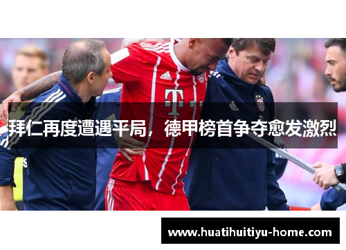 拜仁再度遭遇平局，德甲榜首争夺愈发激烈