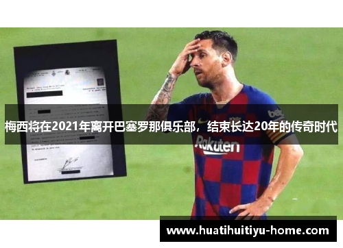 梅西将在2021年离开巴塞罗那俱乐部，结束长达20年的传奇时代