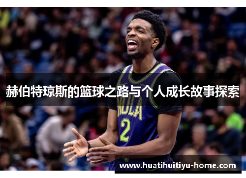 赫伯特琼斯的篮球之路与个人成长故事探索
