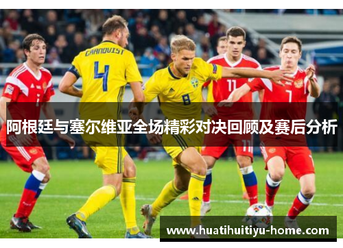 阿根廷与塞尔维亚全场精彩对决回顾及赛后分析